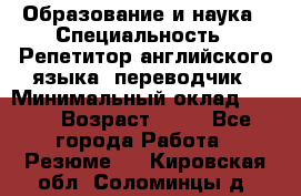 Образование и наука › Специальность ­ Репетитор английского языка, переводчик › Минимальный оклад ­ 600 › Возраст ­ 23 - Все города Работа » Резюме   . Кировская обл.,Соломинцы д.